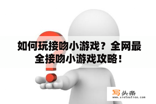  如何玩接吻小游戏？全网最全接吻小游戏攻略！