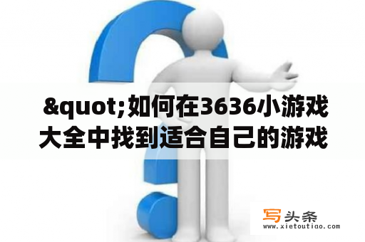  "如何在3636小游戏大全中找到适合自己的游戏？"