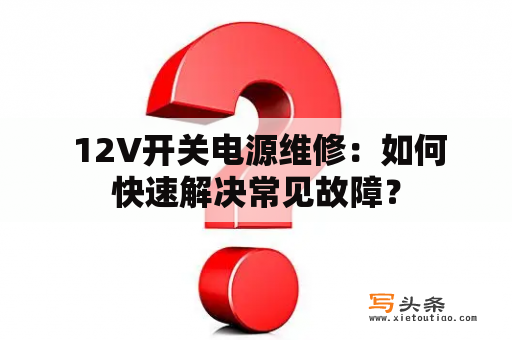  12V开关电源维修：如何快速解决常见故障？