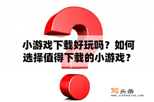  小游戏下载好玩吗？如何选择值得下载的小游戏？