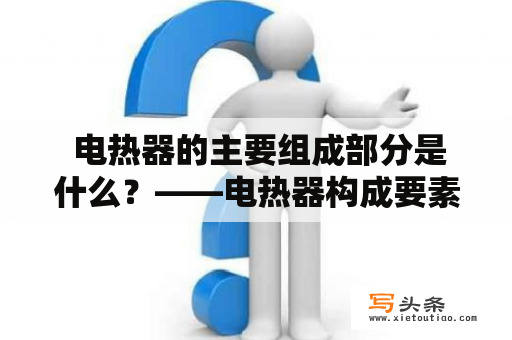  电热器的主要组成部分是什么？——电热器构成要素分析