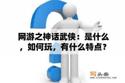  网游之神话武侠：是什么，如何玩，有什么特点？