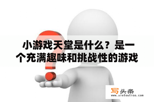  小游戏天堂是什么？是一个充满趣味和挑战性的游戏世界吗？