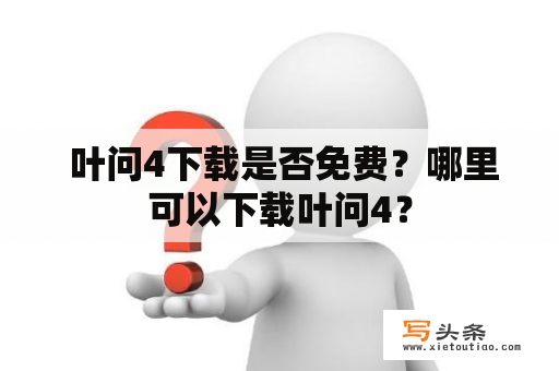  叶问4下载是否免费？哪里可以下载叶问4？