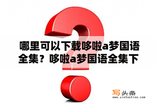  哪里可以下载哆啦a梦国语全集？哆啦a梦国语全集下载哆啦a梦是一部经典的日本动漫，其深受国内观众的喜爱。然而，想要找到哆啦a梦的国语版全集下载，可能会花费不少时间和精力。在这里，我们提供一些方法帮助大家快速、方便地找到哆啦a梦国语全集下载的资源。