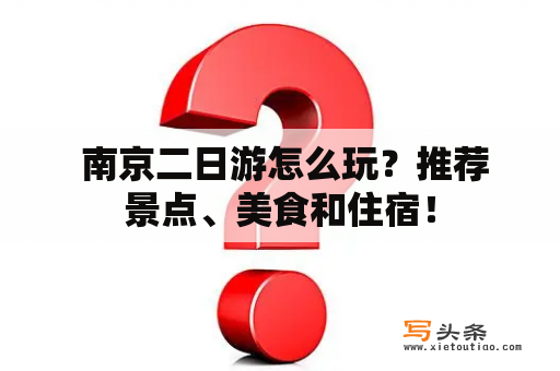  南京二日游怎么玩？推荐景点、美食和住宿！