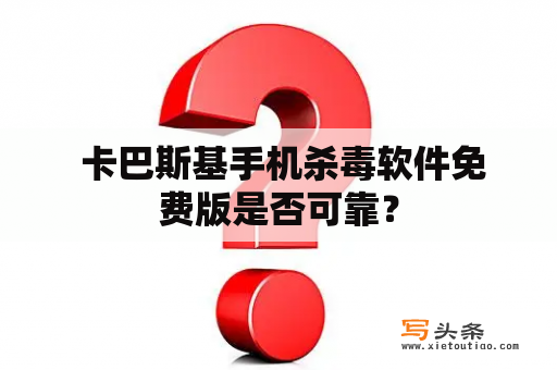  卡巴斯基手机杀毒软件免费版是否可靠？