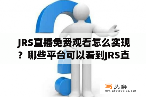  JRS直播免费观看怎么实现？哪些平台可以看到JRS直播？