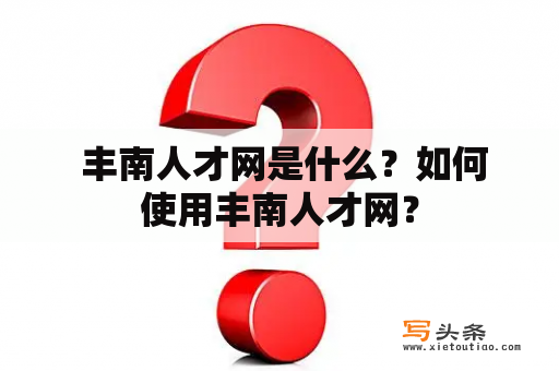  丰南人才网是什么？如何使用丰南人才网？