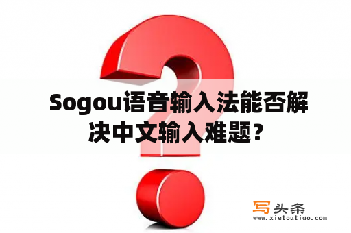  Sogou语音输入法能否解决中文输入难题？