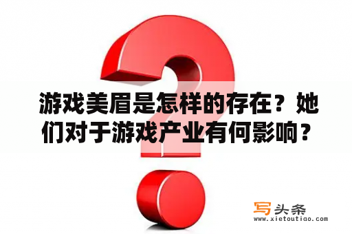  游戏美眉是怎样的存在？她们对于游戏产业有何影响？