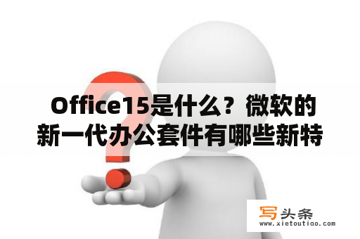  Office15是什么？微软的新一代办公套件有哪些新特性？