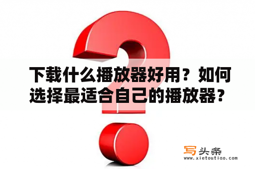  下载什么播放器好用？如何选择最适合自己的播放器？