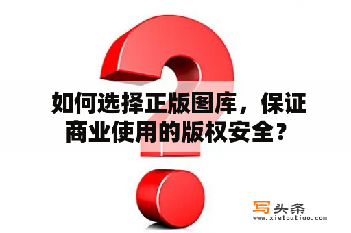  如何选择正版图库，保证商业使用的版权安全？