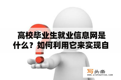  高校毕业生就业信息网是什么？如何利用它来实现自己的就业目标？