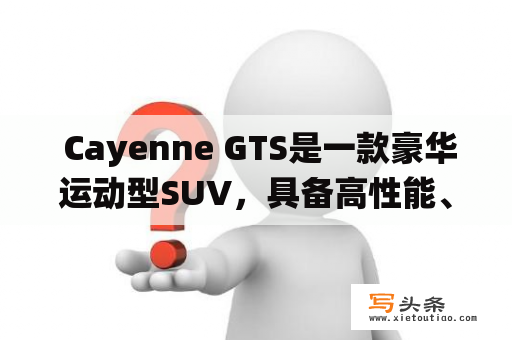  Cayenne GTS是一款豪华运动型SUV，具备高性能、动力和驾驶乐趣。它采用3.6升V6发动机，最大输出功率达到440马力。此外，它还拥有专利的Porsche Traction Management四轮驱动系统，以及动态底盘控制和主动悬架系统，确保在任何路况下都有出色的操控性和稳定性。