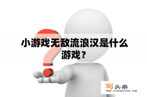  小游戏无敌流浪汉是什么游戏？