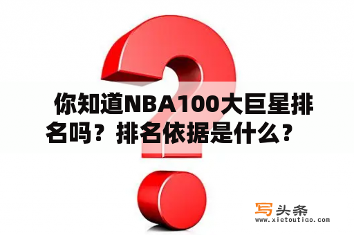   你知道NBA100大巨星排名吗？排名依据是什么？ 