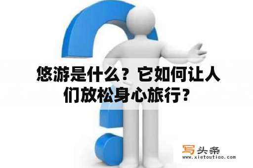  悠游是什么？它如何让人们放松身心旅行？