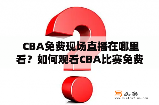  CBA免费现场直播在哪里看？如何观看CBA比赛免费直播？ CBA比赛作为中国最为盛大的篮球赛事之一，吸引了众多球迷的关注和热爱。在往年，想要观看CBA比赛，无非就是买门票或是收看电视直播。而现在，随着科技的不断发展，CBA比赛的观看方式也越来越多元化，其中就包括了免费的现场直播。那么，CBA免费现场直播在哪里看？如何观看CBA比赛免费直播呢？