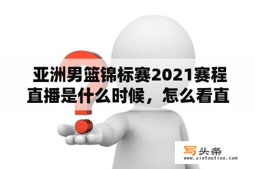  亚洲男篮锦标赛2021赛程直播是什么时候，怎么看直播？