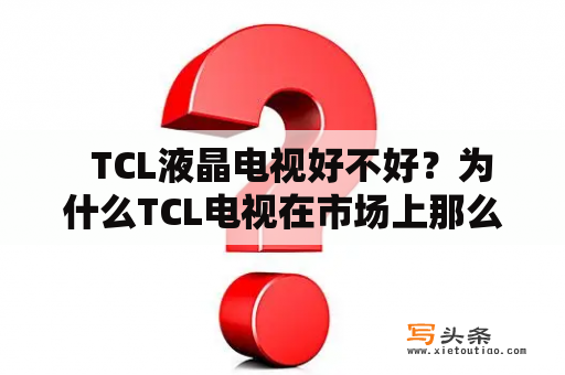   TCL液晶电视好不好？为什么TCL电视在市场上那么受欢迎？