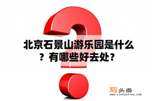   北京石景山游乐园是什么？有哪些好去处？