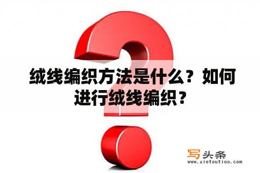  绒线编织方法是什么？如何进行绒线编织？