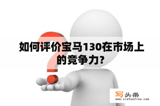  如何评价宝马130在市场上的竞争力？