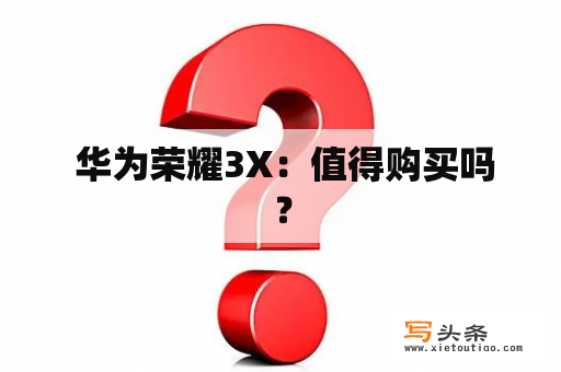  华为荣耀3X：值得购买吗？