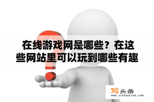  在线游戏网是哪些？在这些网站里可以玩到哪些有趣的在线游戏呢？