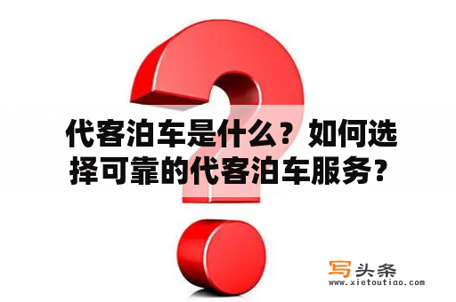  代客泊车是什么？如何选择可靠的代客泊车服务？