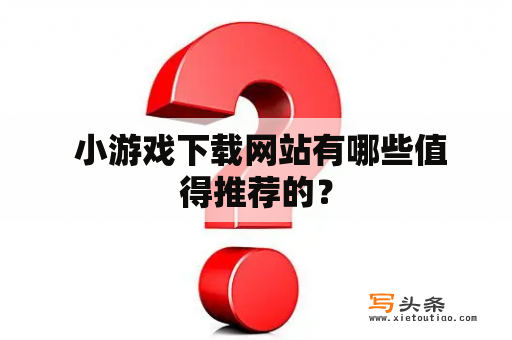  小游戏下载网站有哪些值得推荐的？