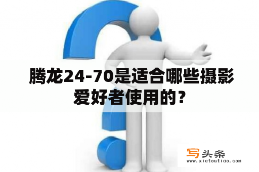  腾龙24-70是适合哪些摄影爱好者使用的？