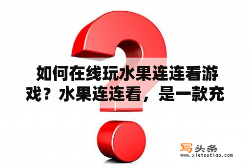  如何在线玩水果连连看游戏？水果连连看，是一款充满乐趣的小游戏，玩家需要在规定的时间内，通过点击相同的水果消除它们，直到屏幕上的水果全部消除。以下是如何在线玩水果连连看游戏的步骤：