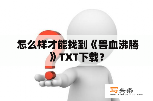  怎么样才能找到《兽血沸腾》TXT下载？