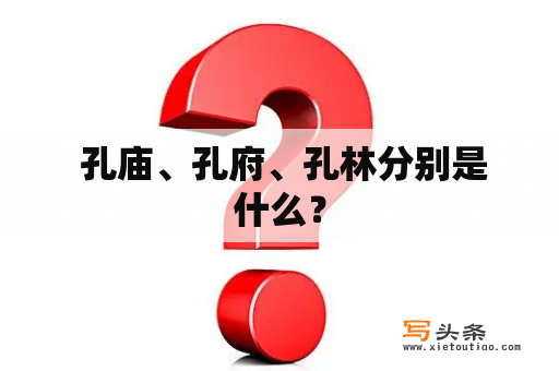  孔庙、孔府、孔林分别是什么？