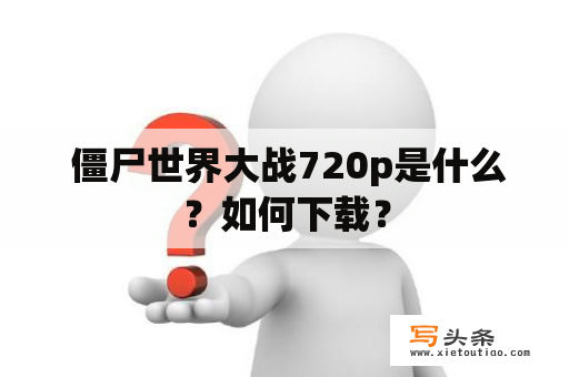  僵尸世界大战720p是什么？如何下载？