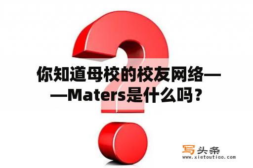  你知道母校的校友网络——Maters是什么吗？