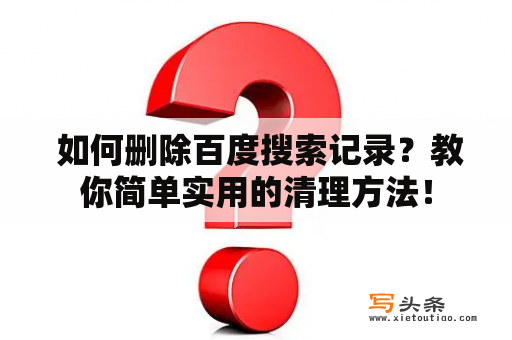  如何删除百度搜索记录？教你简单实用的清理方法！