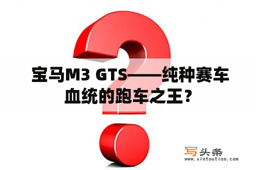  宝马M3 GTS——纯种赛车血统的跑车之王？