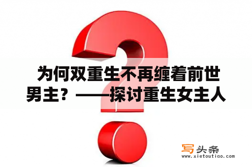  为何双重生不再缠着前世男主？——探讨重生女主人设的演变