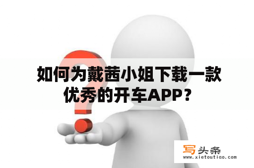  如何为戴茜小姐下载一款优秀的开车APP？