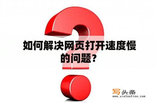  如何解决网页打开速度慢的问题？