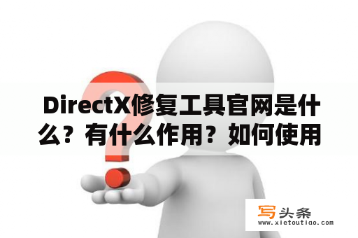  DirectX修复工具官网是什么？有什么作用？如何使用？