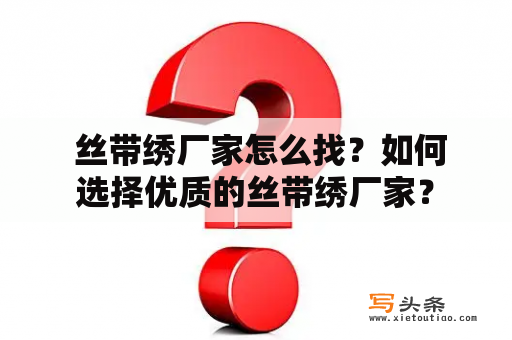  丝带绣厂家怎么找？如何选择优质的丝带绣厂家？