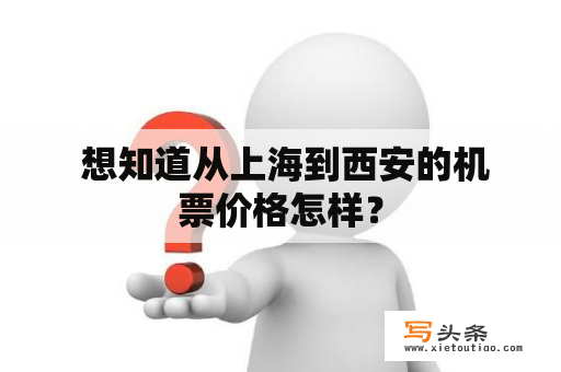  想知道从上海到西安的机票价格怎样？