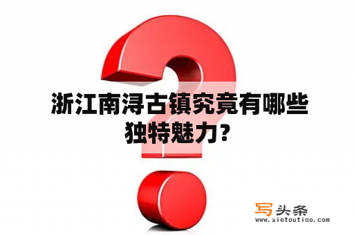  浙江南浔古镇究竟有哪些独特魅力？