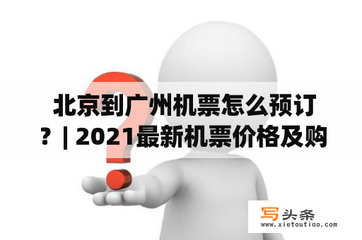  北京到广州机票怎么预订？| 2021最新机票价格及购票攻略