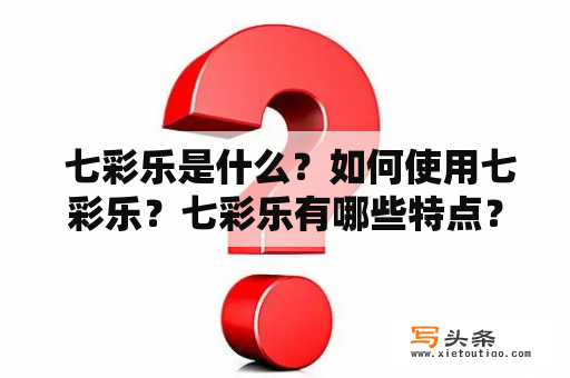  七彩乐是什么？如何使用七彩乐？七彩乐有哪些特点？